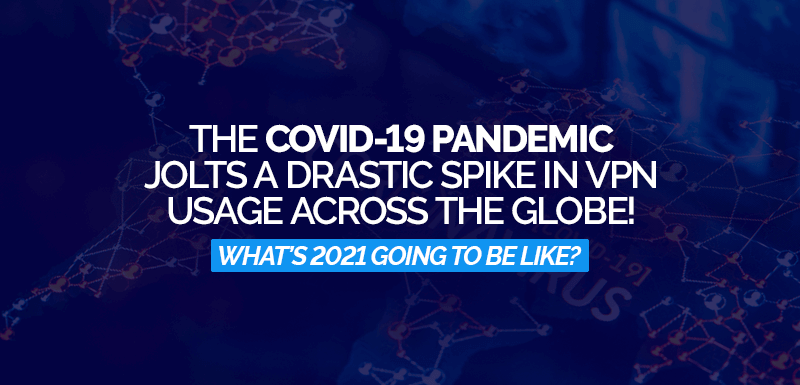 The-Covid-19-Pandemic-Jolts-a-Drastic-Spike-in-VPN-Usage-across-the-globe!-What’s-2021-going-to-be-like