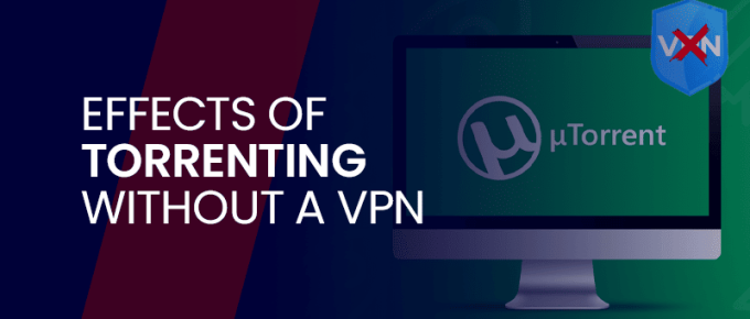 Effects of Torrenting without a VPN